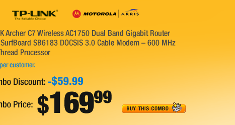 Combo:
1. TP-LINK Archer C7 Wireless AC1750 Dual Band Gigabit Router
2. ARRIS SurfBoard SB6183 DOCSIS 3.0 Cable Modem  600 MHz Dual-Thread Processor