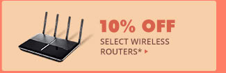 10% OFF SELECT WIRELESS ROUTERS*