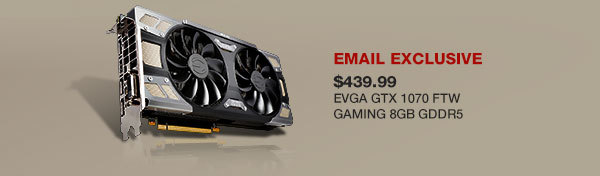 EVGA GTX 1070 FTW GAMING 8GB GDDR5. Email Exclusive *This coupon code is non-transferable and may only be redeemed using the Newegg.com account attached to this email address.