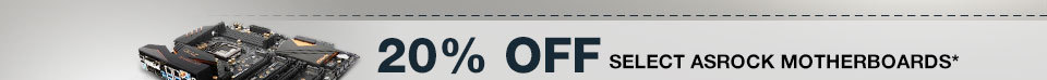 20% OFF SELECT ASROCK MOTHERBOARDS*
