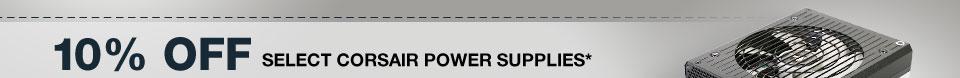 10% OFF SELECT CORSAIR POWER SUPPLIES*