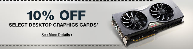 10% OFF SELECT DESKTOP GRAPHICS CARDS*