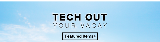 Tech Out Your Vacay. Featured Items.