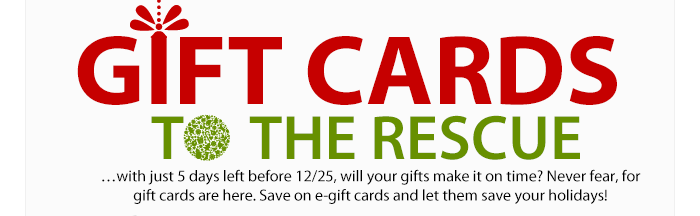 GIFT CARDS TO THE RESCUE. with just 5 days left before 12/25, will your gifts make it on time? Never fear, for gift cards are here. Save on e-gift cards and let them save your holidays!