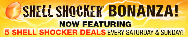 SHELL SHOCKER BONANZA!
NOW FEATURING 5 SHELL SHOCKER DEALS EVERY SATURDAY AND SUNDAY!