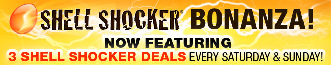 SHELL SHOCKER BONANZA!
NOW FEATURING 3 SHELL SHOCKER DEALS EVERY SATURDAY AND SUNDAY!