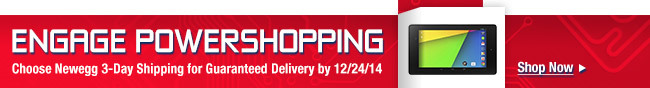 Engage Powershopping. Choose Newegg 3-Day Shipping for Guaranteed Delivery by 12/24/14.