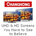 Changhong - UHD & HD Screens You Have to See to believe