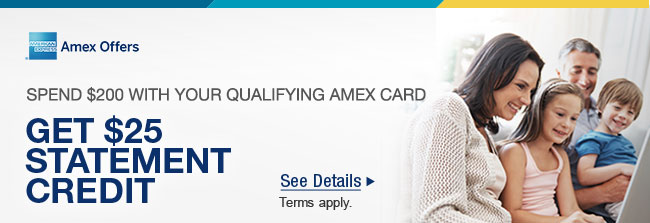 SPEND $200 WITH YOUR QUALIFYING AMEX CARD 
GET $25 STATEMENT CREDIT