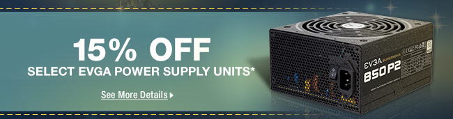 15% OFF SELECT EVGA POWER SUPPLY UNITS*