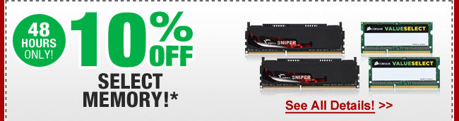 48 HOURS ONLY! 10% OFF SELECT MEMORY!*