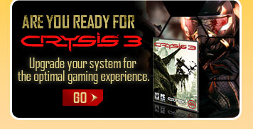 ARE YOU READY FOR CRYSIS 3. Upgrade your system for the optimal gaming experience. GO.