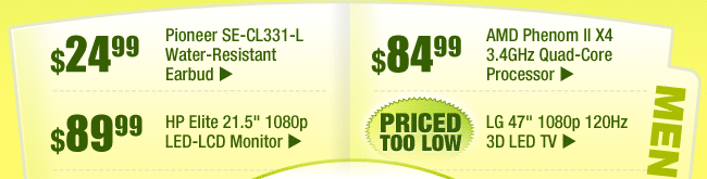 MENU: 
$24.99 -- Pioneer SE-CL331-L Water-Resistant Earbud
$84.99 -- AMD Phenom II X4 3.4GHz Quad-Core Processor
$89.99 -- HP Elite 21.5" 1080p LED-LCD Monitor
PRICED TOO LOW -- LG 47" 1080p 120Hz 3D LED TV 