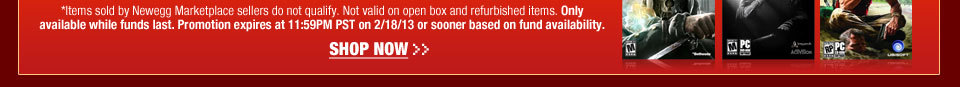 *Items sold by Newegg Marketplace sellers do not qualify. Not valid on open box and refurbished items. Only available while funds last. Promotion expires at 11:59PM PST on 2/18/13 or sooner based on fund availability.  