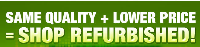 SAME QUALITY + LOWER PRICE = SHOP REFURBISHED!