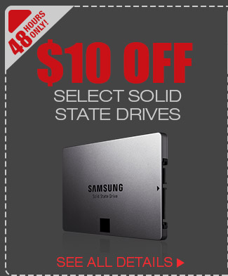 48 HOURS ONLY! $10 OFF SELECT SOLID STATE DRIVES*