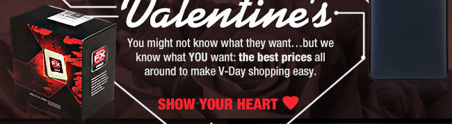 You might not know what they want...but we know what YOU want: the best prices all around to make V-Day shopping easy. SHOW YOUR LOVE