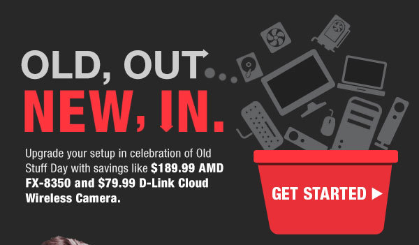 OLD, OUT…NEW, IN.  Upgrade your setup in celebration of Old Stuff Day with savings like
$189.99 AMD FX-8350 and $79.99 D-Link Cloud Wireless Camera.