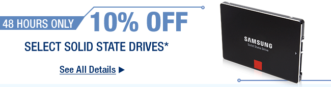 48 HOURS ONLY. 10 Percent OFF SELECT SOLID STATE DRIVES* See All Details