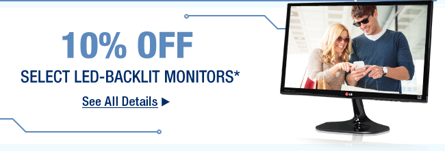 10 Percent OFF SELECT LED-BACKLIT MONITORS* See All Details