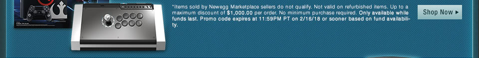*Items sold by Newegg Marketplace sellers do not qualify. Not valid on open box and refurbished items. Up to a maximum discount of $10,000.00 per order. No minimum purchase required. Only available while funds last. Promo code expires at 11:59PM PT on 2/21/18 or sooner based on fund availability. 