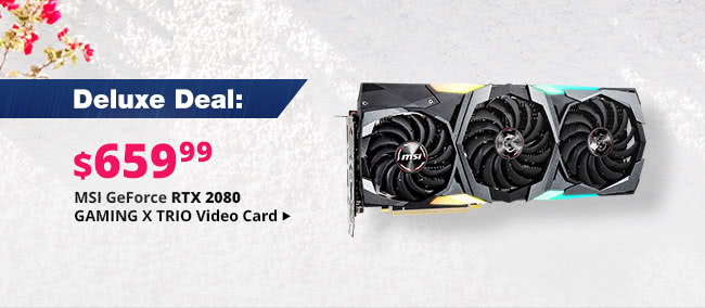 Deluxe Deal - $659.99 MSI GeForce RTX 2080 GAMING X TRIO Video Card