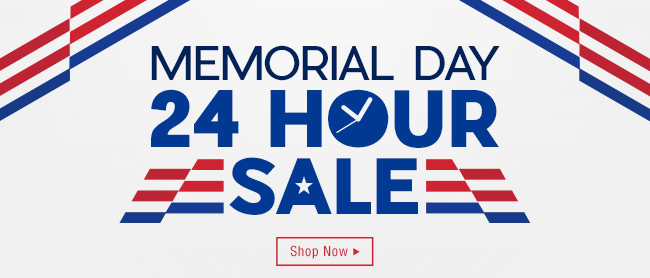 MEMORIAL DAY 24 HOUR SALE; SHOP NOW