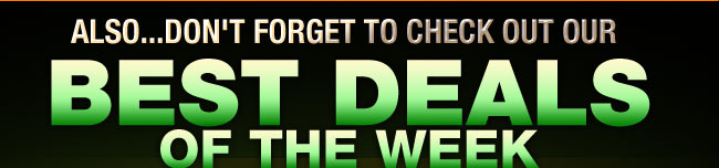 ALSO...DON'T FORGET TO CHECK OUT OUR BEST DEALS OF THE WEEK 