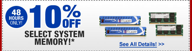 48 HOURS ONLY! 10% OFF SELECT SYSTEM MEMORY!*