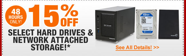 48 HOURS ONLY! 15% OFF SELECT HARD DRIVES & NETWORK ATTACHED STORAGE!*