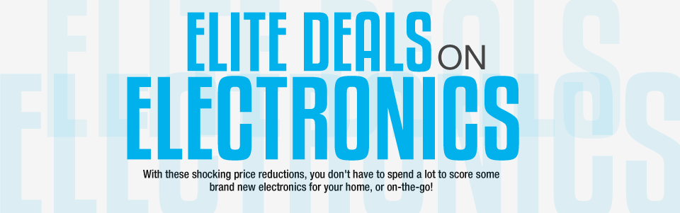 ELITE DEALS ON ELECTRONICS. With these shocking price reductions, you don’t have to spend a lot to score some brand new electronics for your home, or on-the-go!