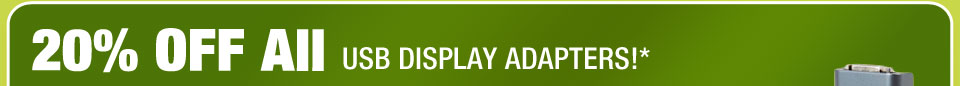 20% OFF All USB DISPLAY ADAPTERS!*