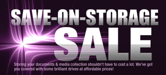 SAVE-ON-STORAGE SALE. Storing your documents & media collection shouldn’t have to cost a lot. We’ve got you covered with some brilliant drives at affordable prices!