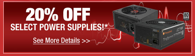 20% OFF SELECT POWER SUPPLIES!* See More Details