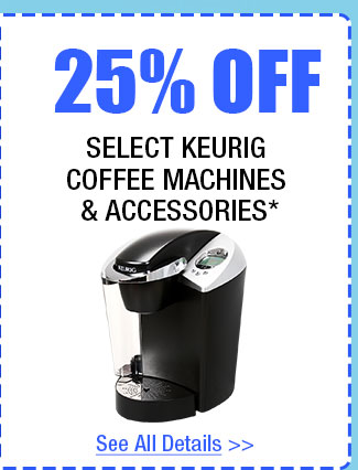 25% OFF SELECT KEURIG COFFEE MACHINES & ACCESSORIES!*