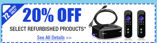 72 HOURS ONLY! 20% OFF SELECT REFURBISHED PRODUCTS!*