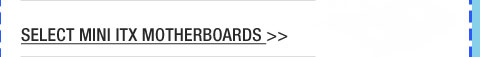 SELECT MINI ITX MOTHERBOARDS