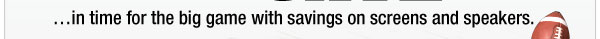 …in time for the big game with savings on screens and speakers.