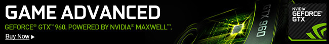 GEFORCE - GAME ADVANCED. GEFORCE® GTX™ 960. POWERED BY NVIDIA® MAXWELL™. Buy Now.