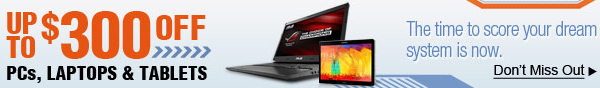 UP TO $300 OFF PCs, LAPTOPS & TABLETS. The time to score your dream system is now. Don't Miss Out