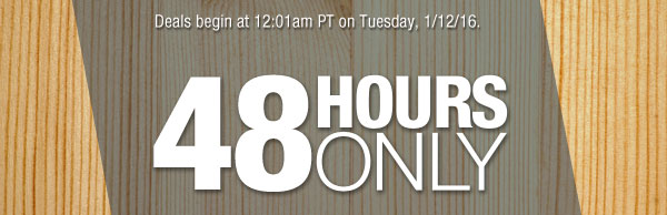 Deals begin at 12:01am PT on Tuesday, 1/12/16. 48 HOURS ONLY