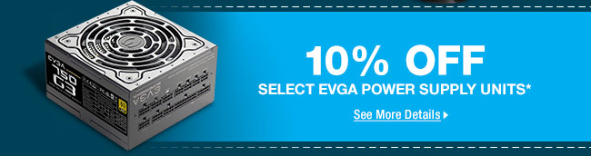 10% OFF SELECT EVGA POWER SUPPLY UNITS*