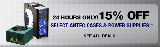 24 HOURS ONLY! 15% OFF SELECT ANTEC CASES & POWER SUPPLIES!*