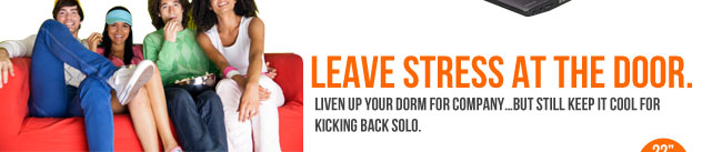 LEAVE STRESS AT THE DOOR. Liven up your dorm for companybut still keep it cool for kicking back solo. 