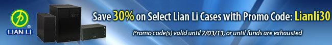 Save 30% on Select Lian Li Cases with Promo Code: Lianli30. Promo code(s) valid until 6/30/13, or until funds are exhausted.