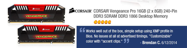 CORSAIR Vengeance Pro 16GB (2 x 8GB) 240-Pin DDR3 SDRAM DDR3 1866 Desktop Memory. Works well out of the box, simple setup using XMP profile in Bios. No issues at all at advertised timings. "Customizable" color with "accent clips."Brendan C. 6/12/2014