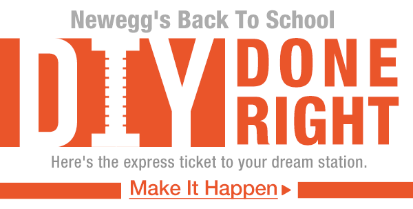 NEWEGG BACK TO SCHOOL
DIY DONE RIGHT. Here’s the express ticket to your dream station. Make It Happen