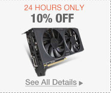 24 HOURS ONLY. 10% OFF SELECT VIDEO CARDS*