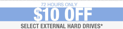 72 HOURS ONLY. $10 OFF SELECT EXTERNAL HARD DRIVES*
