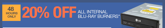 48 HOURS ONLY - 20% OFF ALL INTERNAL BLU-RAY BURNERS*